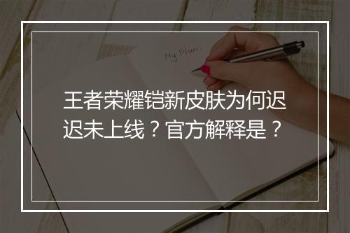 王者荣耀铠新皮肤为何迟迟未上线?官方解释是?
