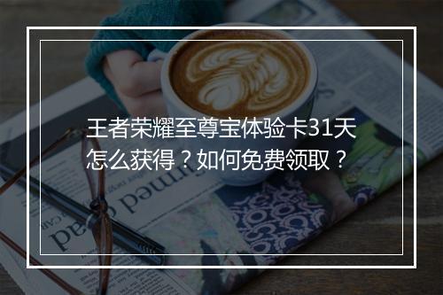 王者荣耀至尊宝体验卡31天怎么获得?如何免费领取?