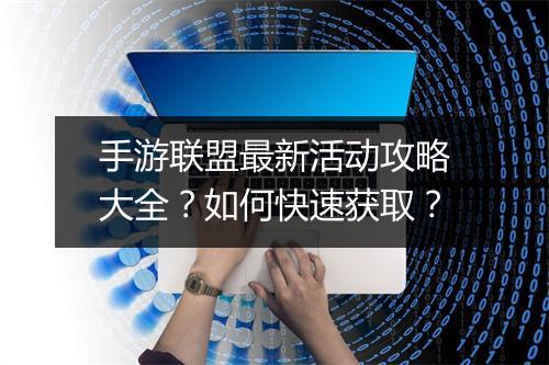 手游联盟最新活动攻略大全?如何快速获取?