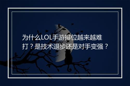 为什么LOL手游排位越来越难打?是技术退步还是对手变强?