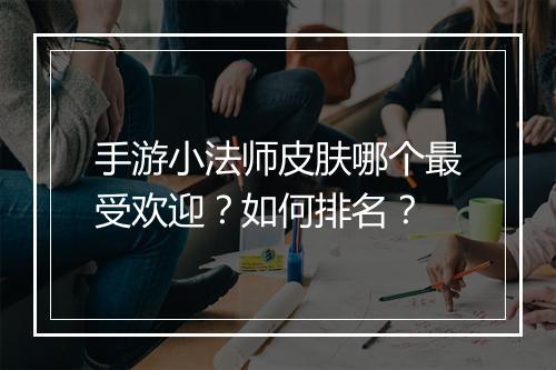 手游小法师皮肤哪个最受欢迎?如何排名?