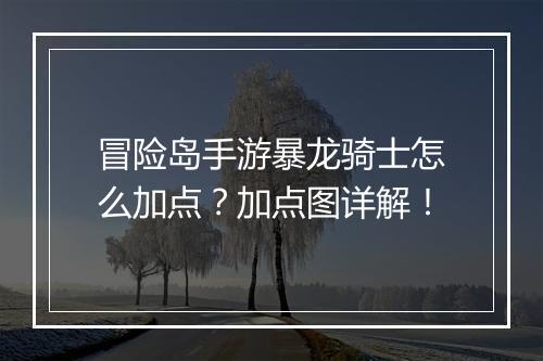冒险岛手游暴龙骑士怎么加点?加点图详解!