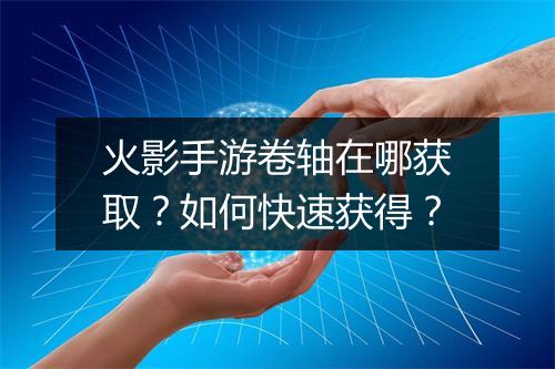 火影手游卷轴在哪获取?如何快速获得?