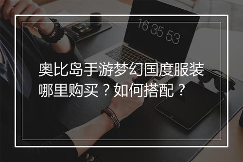 奥比岛手游梦幻国度服装哪里购买?如何搭配?