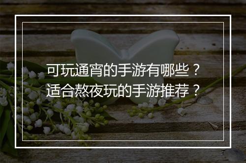 可玩通宵的手游有哪些?适合熬夜玩的手游推荐?