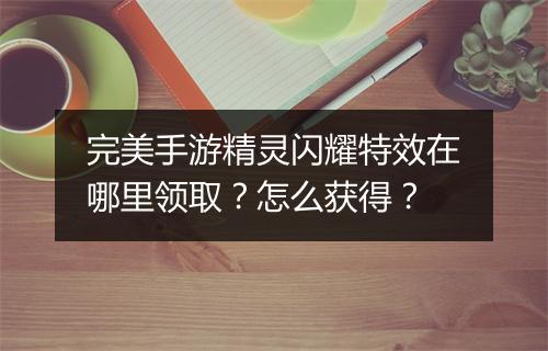 完美手游精灵闪耀特效在哪里领取?怎么获得?