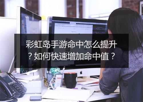 彩虹岛手游命中怎么提升?如何快速增加命中值?