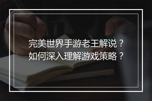 完美世界手游老王解说?如何深入理解游戏策略?