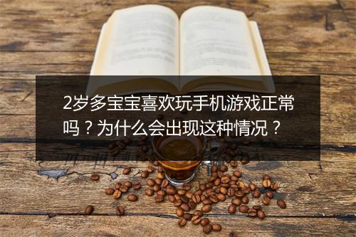 2岁多宝宝喜欢玩手机游戏正常吗?为什么会出现这种情况?