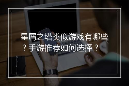 星屑之塔类似游戏有哪些?手游推荐如何选择?