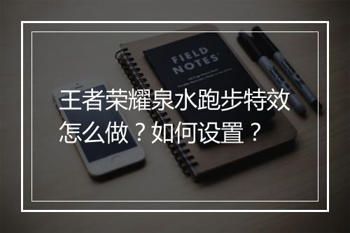 王者荣耀泉水跑步特效怎么做？如何设置？