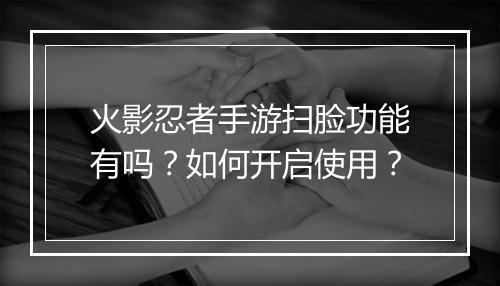 火影忍者手游扫脸功能有吗?如何开启使用?