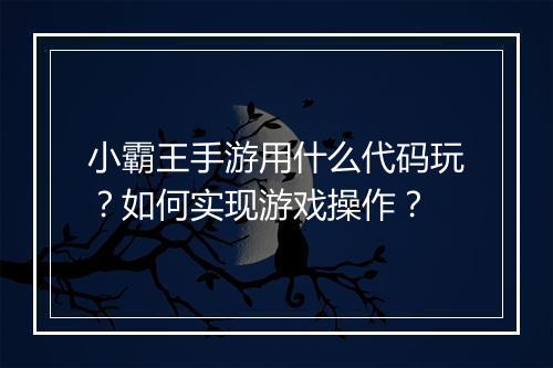 小霸王手游用什么代码玩?如何实现游戏操作?