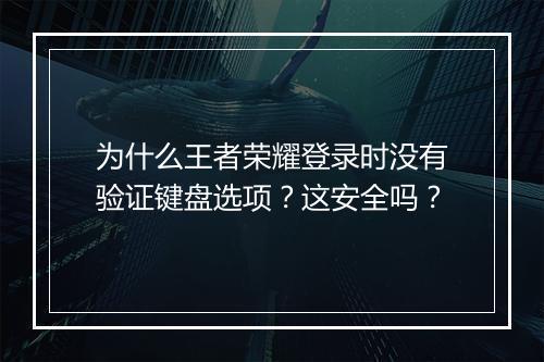 为什么王者荣耀登录时没有验证键盘选项?这安全吗?