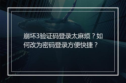 崩坏3验证码登录太麻烦?如何改为密码登录方便快捷?