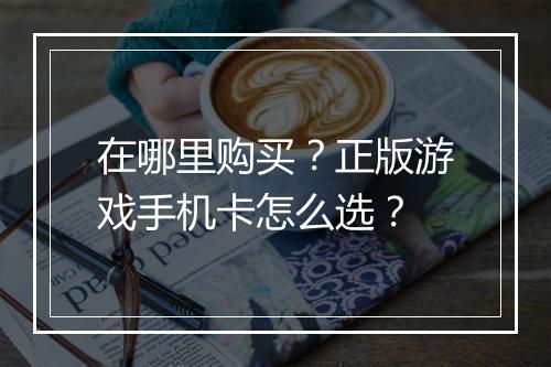 在哪里购买?正版游戏手机卡怎么选?
