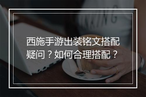 西施手游出装铭文搭配疑问?如何合理搭配?