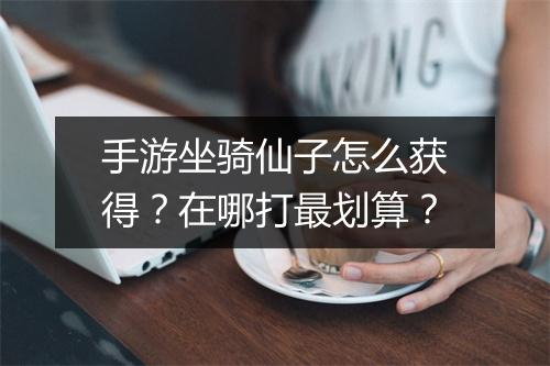 手游坐骑仙子怎么获得?在哪打最划算?
