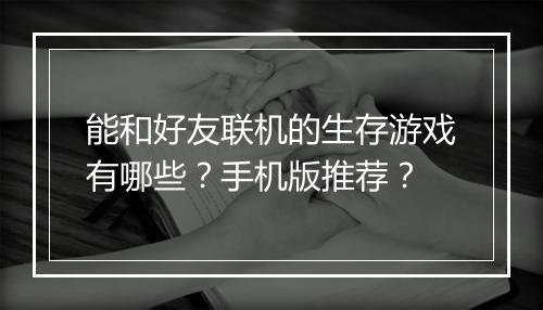 能和好友联机的生存游戏有哪些？手机版推荐？