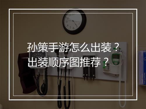 孙策手游怎么出装?出装顺序图推荐?