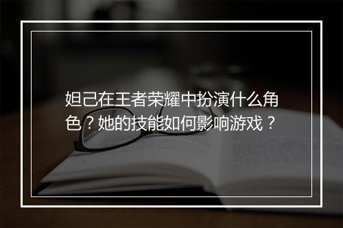 妲己在王者荣耀中扮演什么角色?她的技能如何影响游戏?