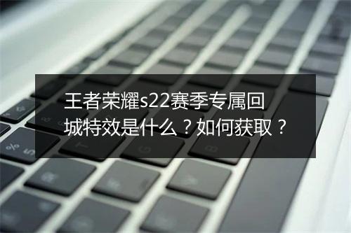王者荣耀s22赛季专属回城特效是什么?如何获取?