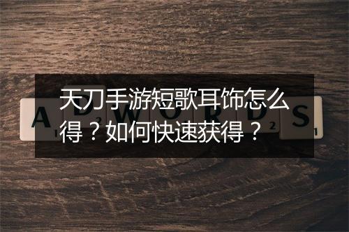 天刀手游短歌耳饰怎么得?如何快速获得?