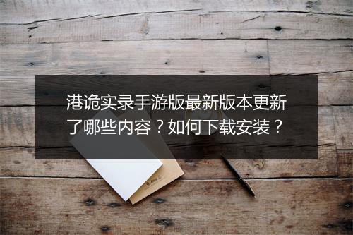 港诡实录手游版最新版本更新了哪些内容?如何下载安装?