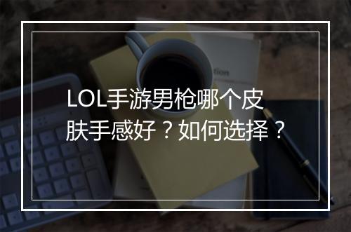 LOL手游男枪哪个皮肤手感好?如何选择?