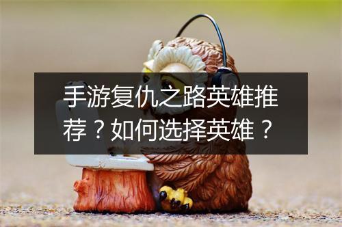 手游复仇之路英雄推荐?如何选择英雄?