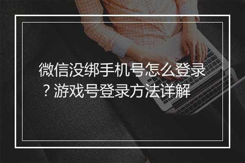 微信没绑手机号怎么登录？游戏号登录方法详解