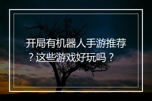 开局有机器人手游推荐?这些游戏好玩吗?