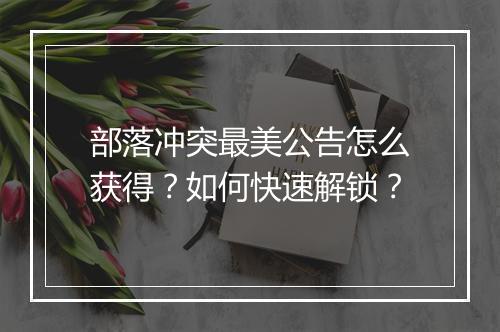 部落冲突最美公告怎么获得？如何快速解锁？