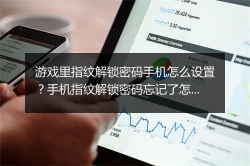 游戏里指纹解锁密码手机怎么设置？手机指纹解锁密码忘记了怎么办？