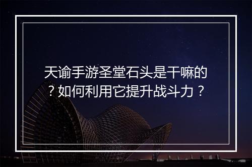 天谕手游圣堂石头是干嘛的?如何利用它提升战斗力?