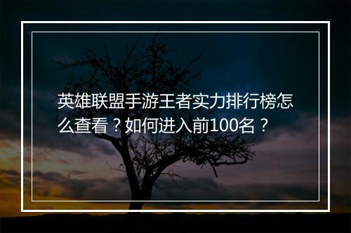 英雄联盟手游王者实力排行榜怎么查看?如何进入前100名?