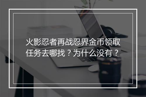 火影忍者再战忍界金币领取任务去哪找?为什么没有?