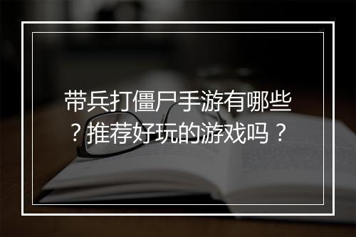 带兵打僵尸手游有哪些?推荐好玩的游戏吗?