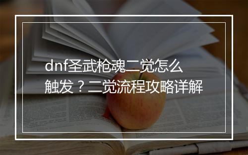 dnf圣武枪魂二觉怎么触发?二觉流程攻略详解