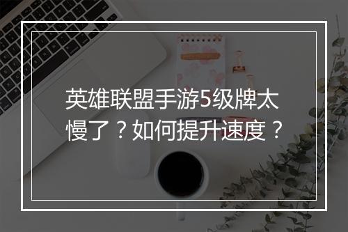 英雄联盟手游5级牌太慢了？如何提升速度？