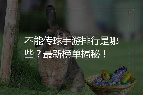 不能传球手游排行是哪些?最新榜单揭秘!