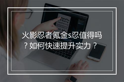 火影忍者氪金s忍值得吗?如何快速提升实力?