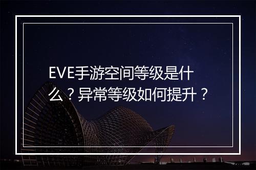 EVE手游空间等级是什么?异常等级如何提升?