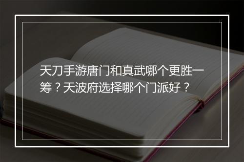 天刀手游唐门和真武哪个更胜一筹?天波府选择哪个门派好?