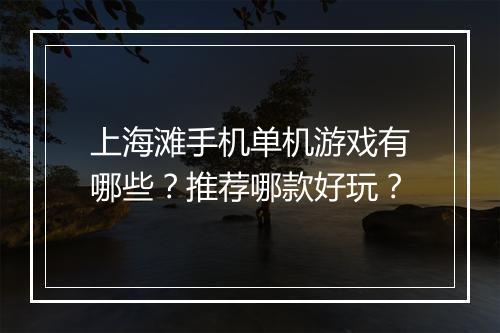上海滩手机单机游戏有哪些?推荐哪款好玩?