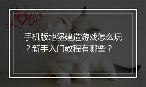 手机版地堡建造游戏怎么玩?新手入门教程有哪些?
