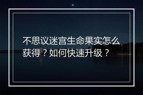 不思议迷宫生命果实怎么获得?如何快速升级?