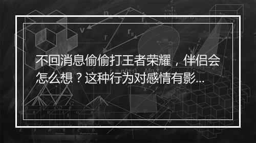 不回消息偷偷打王者荣耀,伴侣会怎么想?这种行为对感情有影响吗?