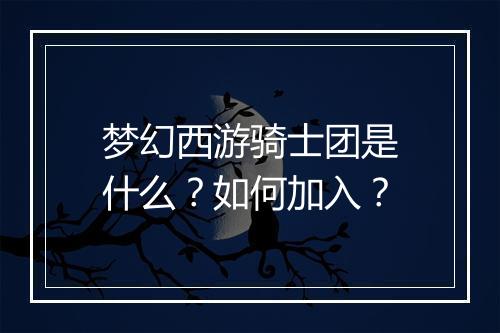 梦幻西游骑士团是什么?如何加入?