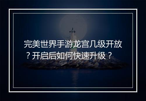 完美世界手游龙宫几级开放?开启后如何快速升级?